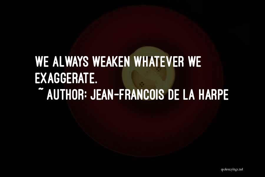 Jean-Francois De La Harpe Quotes: We Always Weaken Whatever We Exaggerate.