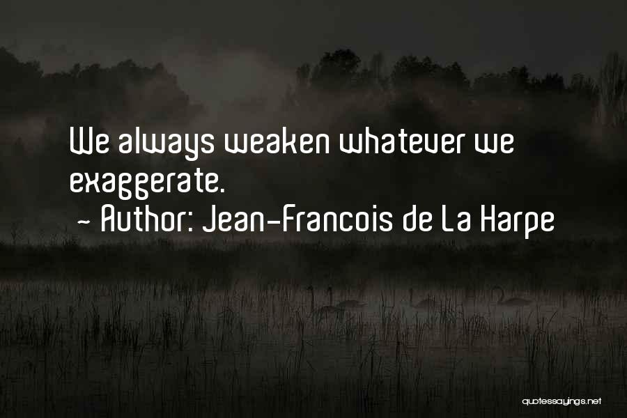 Jean-Francois De La Harpe Quotes: We Always Weaken Whatever We Exaggerate.