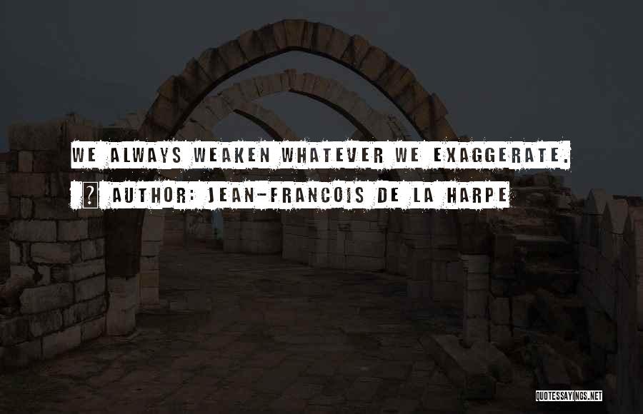 Jean-Francois De La Harpe Quotes: We Always Weaken Whatever We Exaggerate.