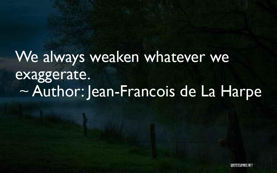 Jean-Francois De La Harpe Quotes: We Always Weaken Whatever We Exaggerate.