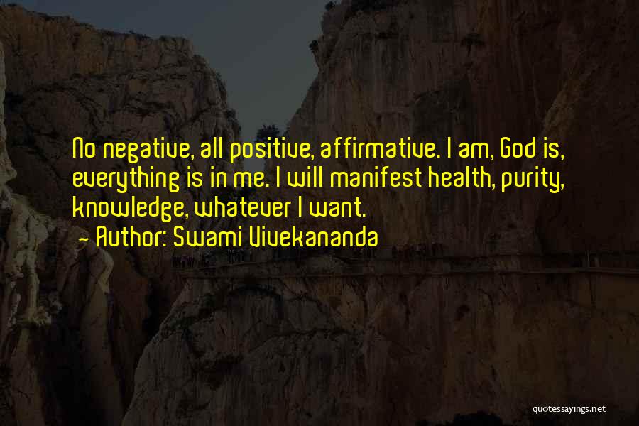 Swami Vivekananda Quotes: No Negative, All Positive, Affirmative. I Am, God Is, Everything Is In Me. I Will Manifest Health, Purity, Knowledge, Whatever
