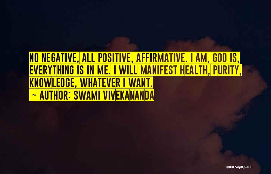 Swami Vivekananda Quotes: No Negative, All Positive, Affirmative. I Am, God Is, Everything Is In Me. I Will Manifest Health, Purity, Knowledge, Whatever