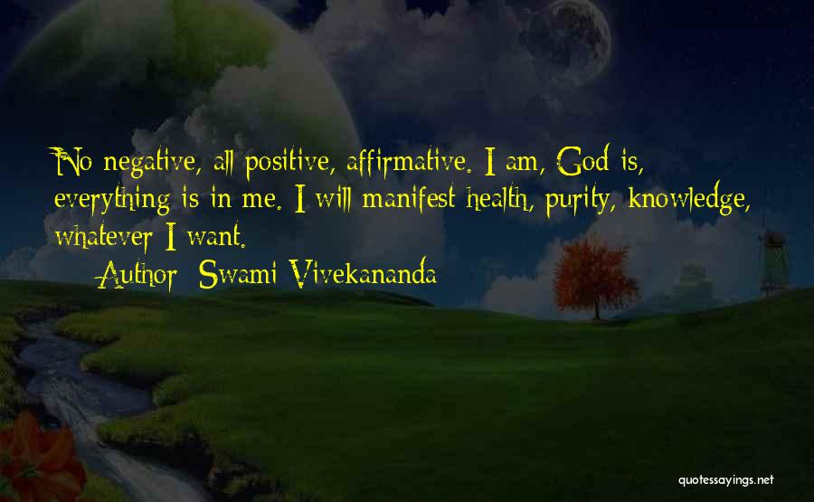 Swami Vivekananda Quotes: No Negative, All Positive, Affirmative. I Am, God Is, Everything Is In Me. I Will Manifest Health, Purity, Knowledge, Whatever