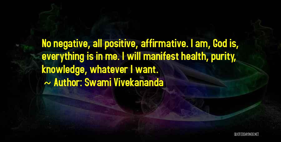 Swami Vivekananda Quotes: No Negative, All Positive, Affirmative. I Am, God Is, Everything Is In Me. I Will Manifest Health, Purity, Knowledge, Whatever