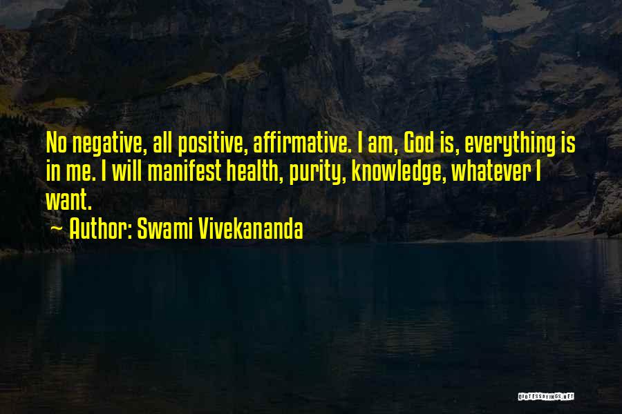 Swami Vivekananda Quotes: No Negative, All Positive, Affirmative. I Am, God Is, Everything Is In Me. I Will Manifest Health, Purity, Knowledge, Whatever
