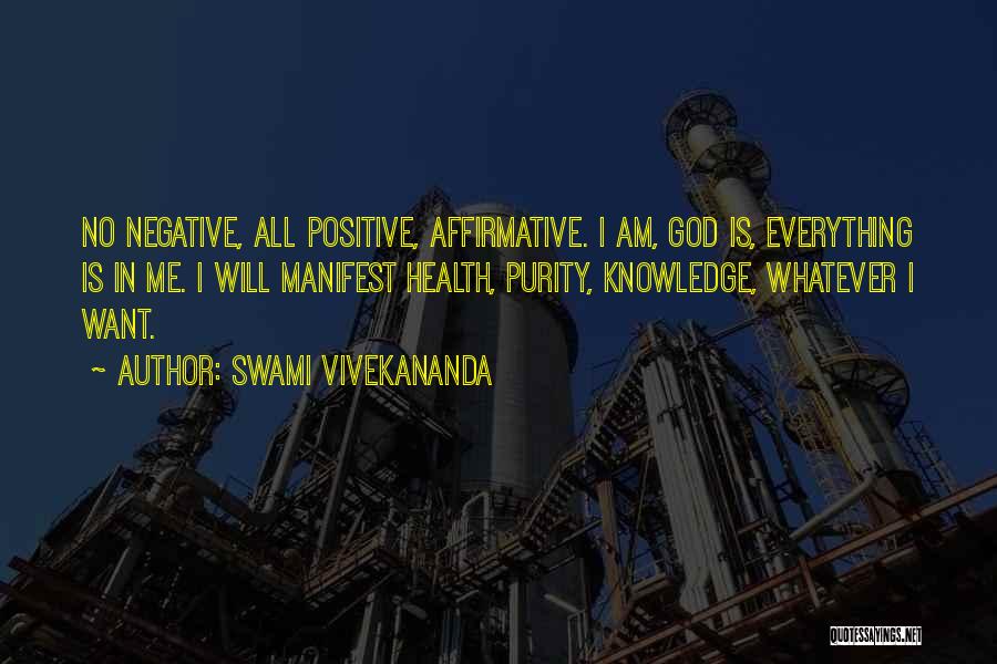 Swami Vivekananda Quotes: No Negative, All Positive, Affirmative. I Am, God Is, Everything Is In Me. I Will Manifest Health, Purity, Knowledge, Whatever