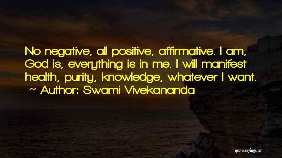 Swami Vivekananda Quotes: No Negative, All Positive, Affirmative. I Am, God Is, Everything Is In Me. I Will Manifest Health, Purity, Knowledge, Whatever