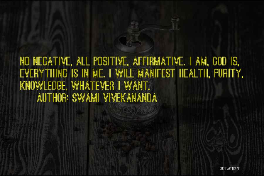 Swami Vivekananda Quotes: No Negative, All Positive, Affirmative. I Am, God Is, Everything Is In Me. I Will Manifest Health, Purity, Knowledge, Whatever