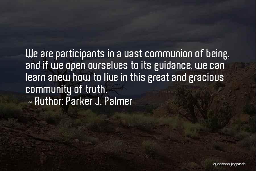 Parker J. Palmer Quotes: We Are Participants In A Vast Communion Of Being, And If We Open Ourselves To Its Guidance, We Can Learn