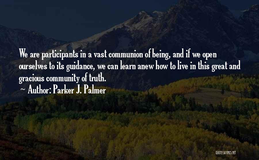 Parker J. Palmer Quotes: We Are Participants In A Vast Communion Of Being, And If We Open Ourselves To Its Guidance, We Can Learn