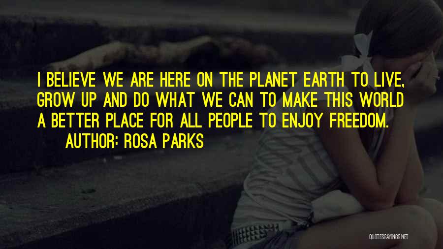 Rosa Parks Quotes: I Believe We Are Here On The Planet Earth To Live, Grow Up And Do What We Can To Make
