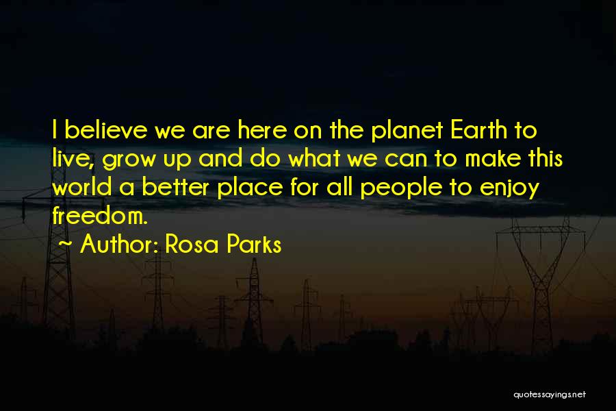 Rosa Parks Quotes: I Believe We Are Here On The Planet Earth To Live, Grow Up And Do What We Can To Make
