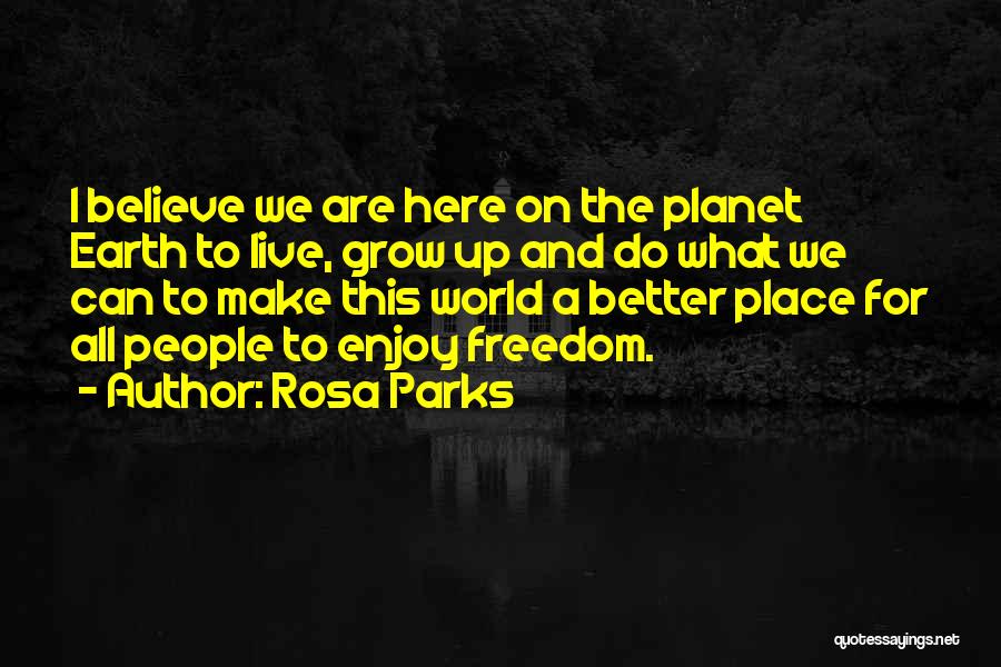 Rosa Parks Quotes: I Believe We Are Here On The Planet Earth To Live, Grow Up And Do What We Can To Make