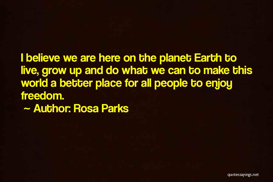Rosa Parks Quotes: I Believe We Are Here On The Planet Earth To Live, Grow Up And Do What We Can To Make