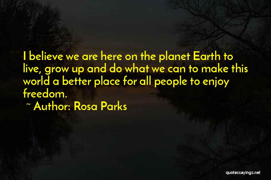 Rosa Parks Quotes: I Believe We Are Here On The Planet Earth To Live, Grow Up And Do What We Can To Make