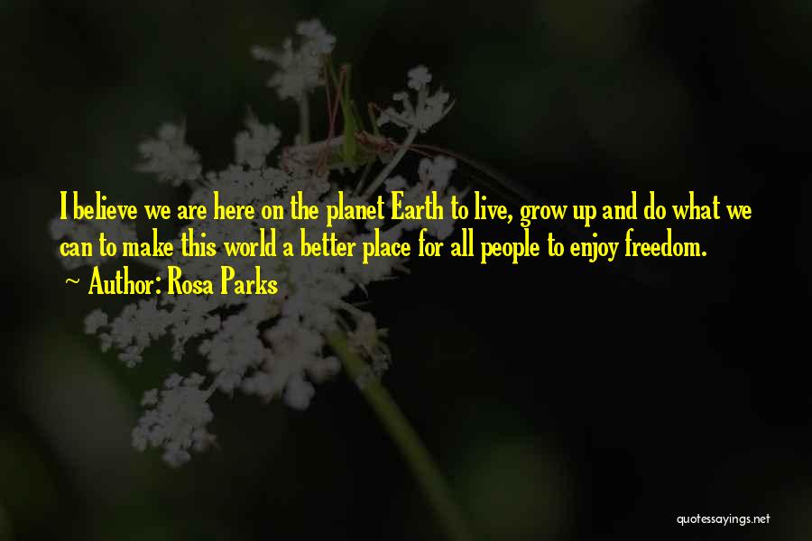 Rosa Parks Quotes: I Believe We Are Here On The Planet Earth To Live, Grow Up And Do What We Can To Make