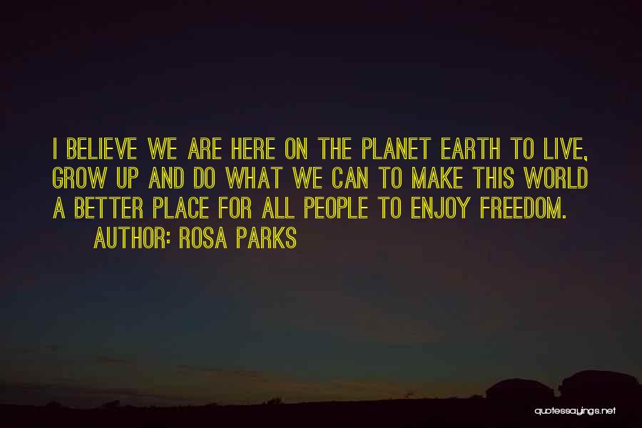 Rosa Parks Quotes: I Believe We Are Here On The Planet Earth To Live, Grow Up And Do What We Can To Make