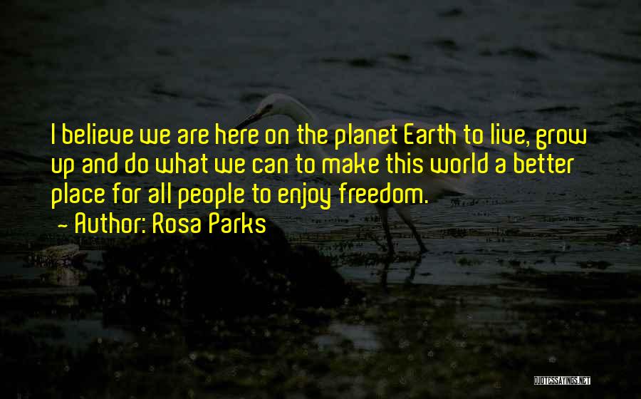 Rosa Parks Quotes: I Believe We Are Here On The Planet Earth To Live, Grow Up And Do What We Can To Make