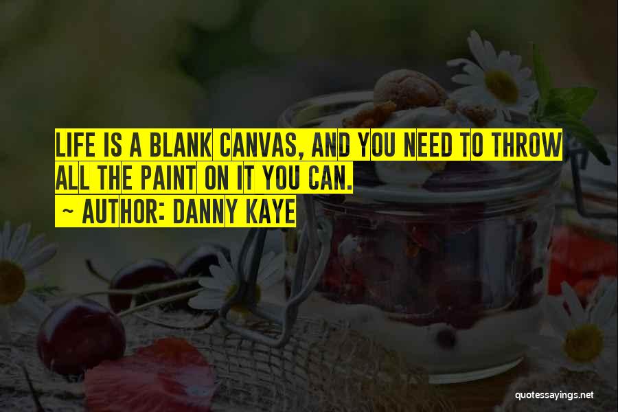 Danny Kaye Quotes: Life Is A Blank Canvas, And You Need To Throw All The Paint On It You Can.