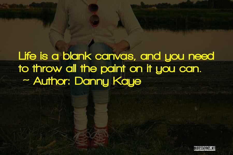 Danny Kaye Quotes: Life Is A Blank Canvas, And You Need To Throw All The Paint On It You Can.