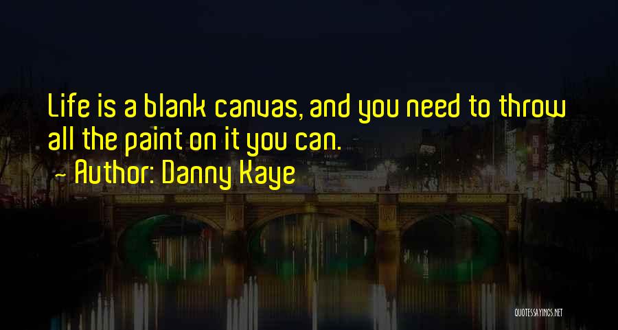 Danny Kaye Quotes: Life Is A Blank Canvas, And You Need To Throw All The Paint On It You Can.