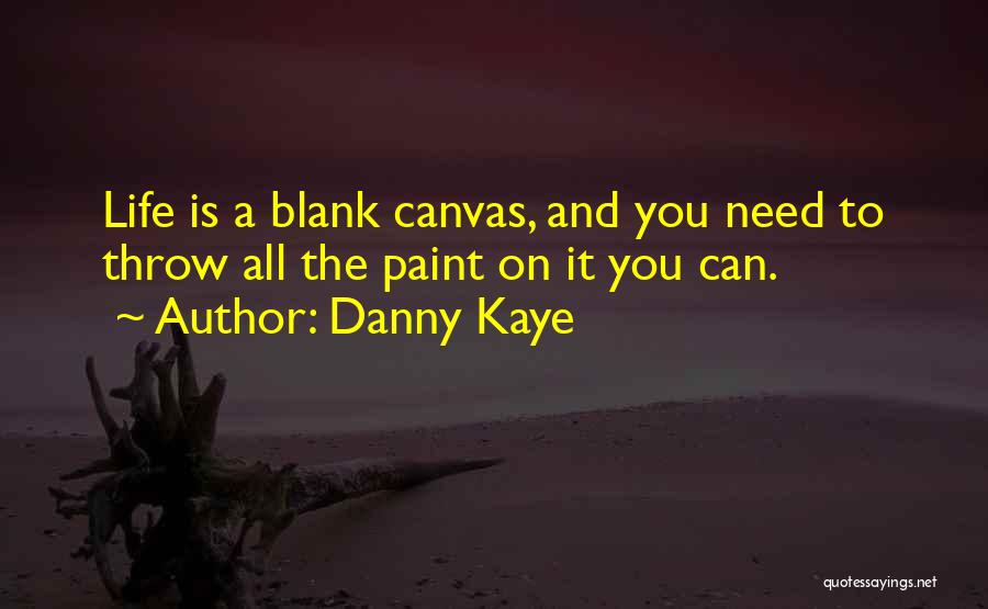 Danny Kaye Quotes: Life Is A Blank Canvas, And You Need To Throw All The Paint On It You Can.