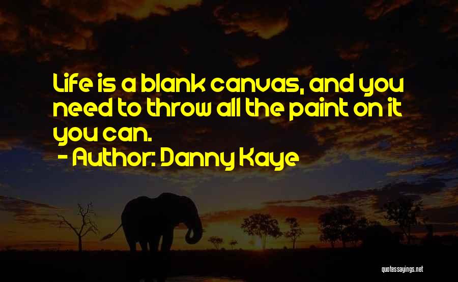 Danny Kaye Quotes: Life Is A Blank Canvas, And You Need To Throw All The Paint On It You Can.