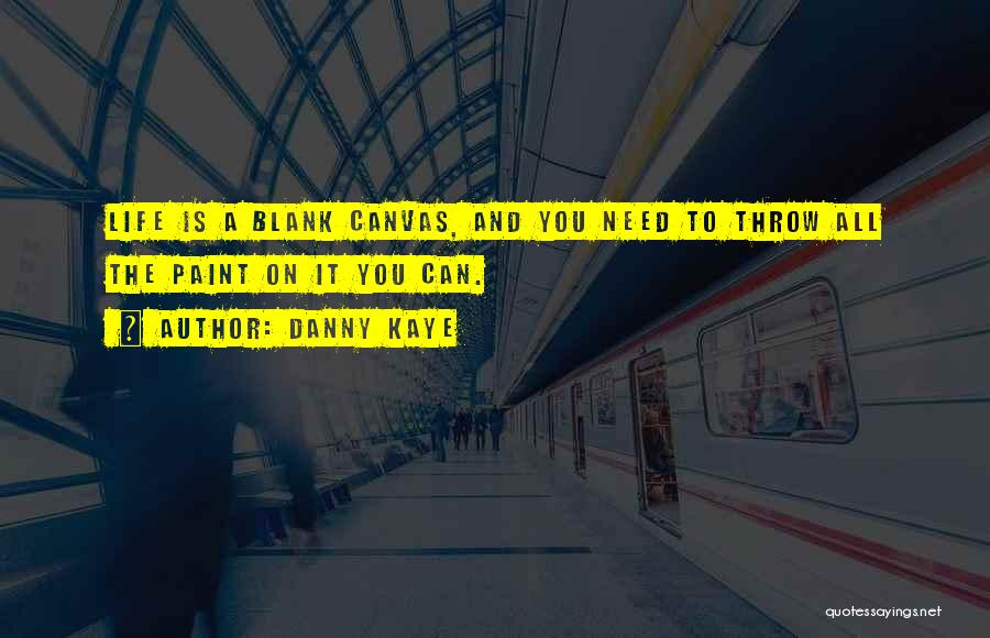 Danny Kaye Quotes: Life Is A Blank Canvas, And You Need To Throw All The Paint On It You Can.