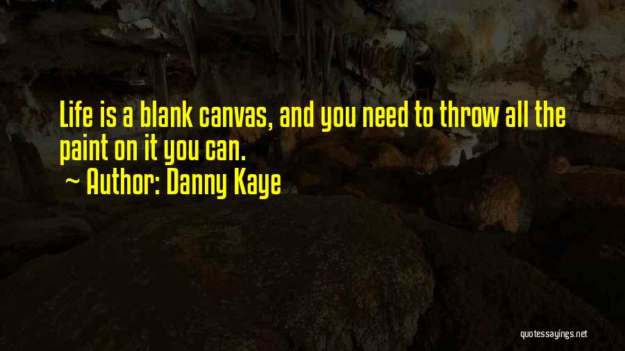 Danny Kaye Quotes: Life Is A Blank Canvas, And You Need To Throw All The Paint On It You Can.