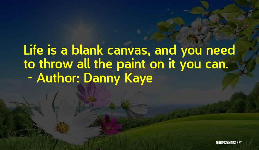 Danny Kaye Quotes: Life Is A Blank Canvas, And You Need To Throw All The Paint On It You Can.