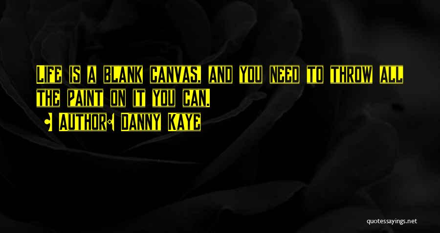 Danny Kaye Quotes: Life Is A Blank Canvas, And You Need To Throw All The Paint On It You Can.