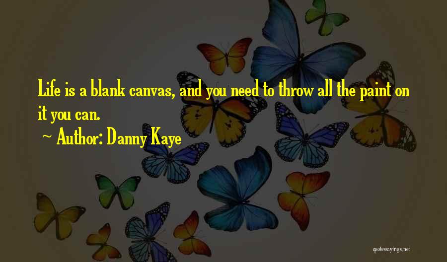 Danny Kaye Quotes: Life Is A Blank Canvas, And You Need To Throw All The Paint On It You Can.