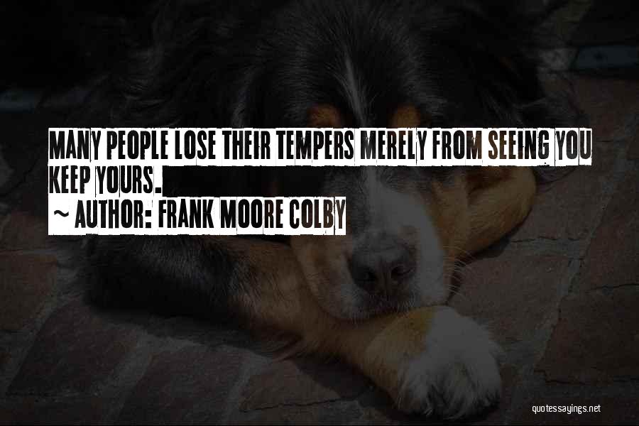 Frank Moore Colby Quotes: Many People Lose Their Tempers Merely From Seeing You Keep Yours.