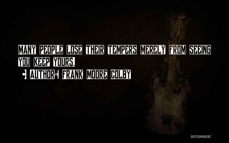 Frank Moore Colby Quotes: Many People Lose Their Tempers Merely From Seeing You Keep Yours.