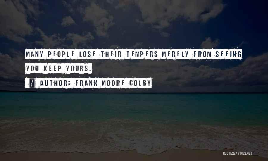 Frank Moore Colby Quotes: Many People Lose Their Tempers Merely From Seeing You Keep Yours.