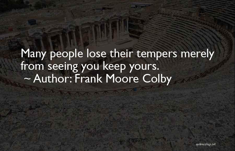 Frank Moore Colby Quotes: Many People Lose Their Tempers Merely From Seeing You Keep Yours.