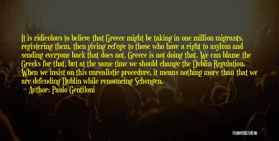 Paolo Gentiloni Quotes: It Is Ridiculous To Believe That Greece Might Be Taking In One Million Migrants, Registering Them, Then Giving Refuge To