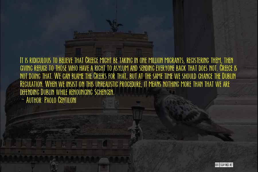 Paolo Gentiloni Quotes: It Is Ridiculous To Believe That Greece Might Be Taking In One Million Migrants, Registering Them, Then Giving Refuge To