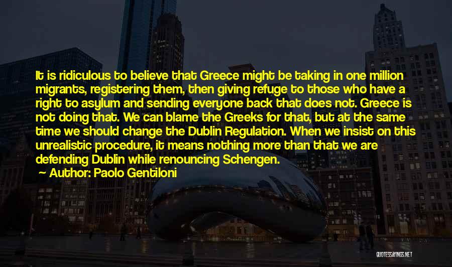 Paolo Gentiloni Quotes: It Is Ridiculous To Believe That Greece Might Be Taking In One Million Migrants, Registering Them, Then Giving Refuge To