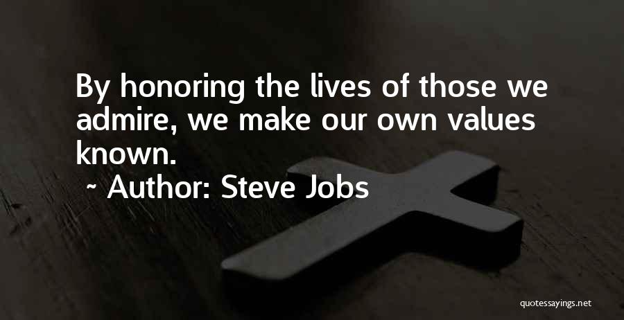 Steve Jobs Quotes: By Honoring The Lives Of Those We Admire, We Make Our Own Values Known.