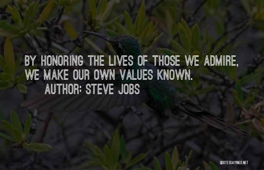 Steve Jobs Quotes: By Honoring The Lives Of Those We Admire, We Make Our Own Values Known.