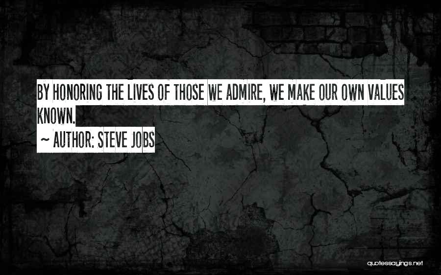 Steve Jobs Quotes: By Honoring The Lives Of Those We Admire, We Make Our Own Values Known.