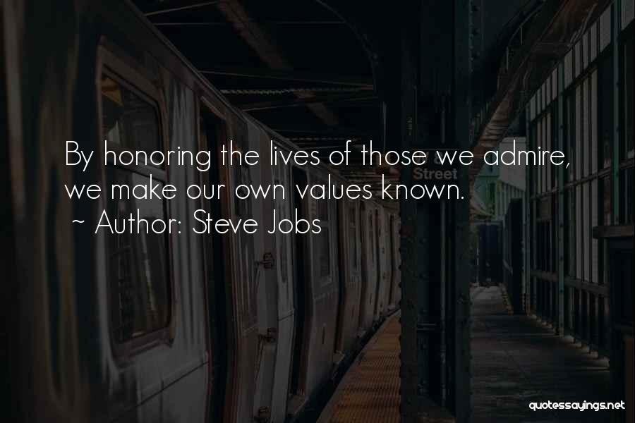 Steve Jobs Quotes: By Honoring The Lives Of Those We Admire, We Make Our Own Values Known.