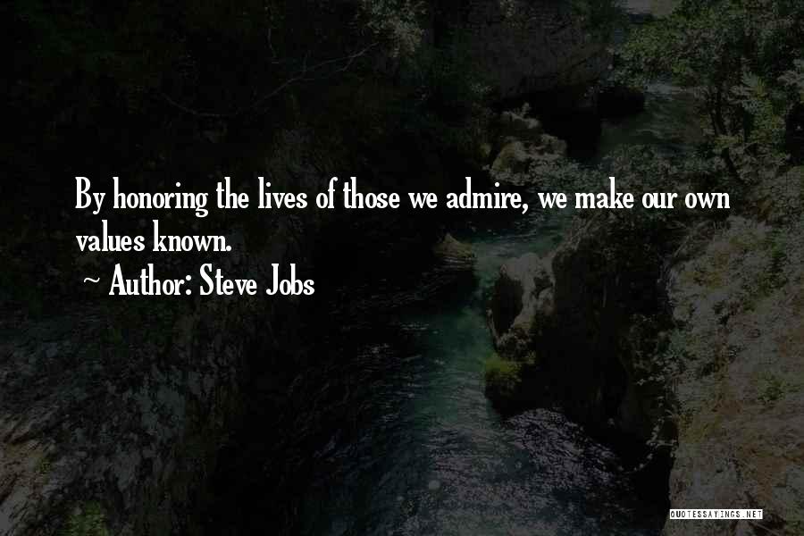 Steve Jobs Quotes: By Honoring The Lives Of Those We Admire, We Make Our Own Values Known.