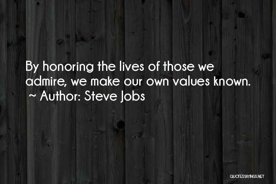 Steve Jobs Quotes: By Honoring The Lives Of Those We Admire, We Make Our Own Values Known.