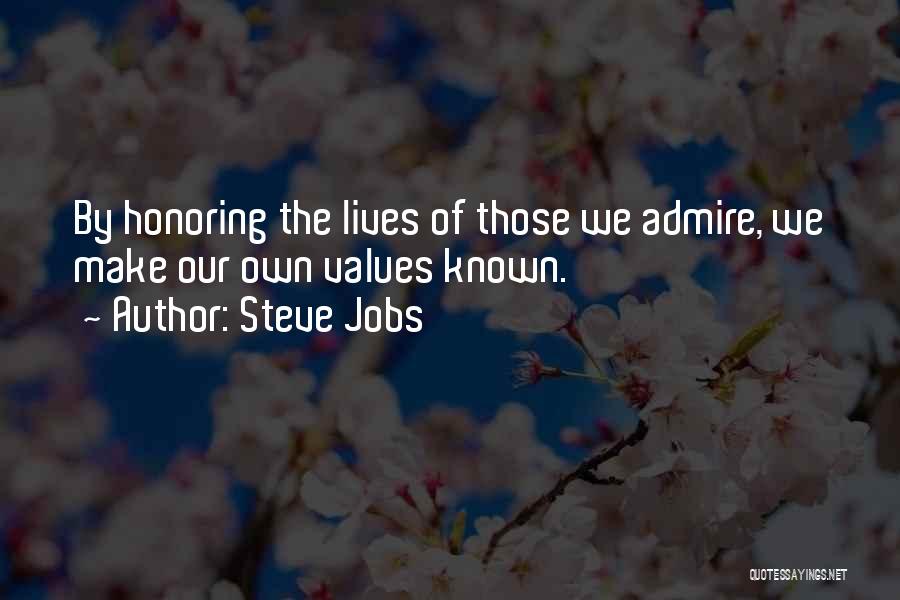 Steve Jobs Quotes: By Honoring The Lives Of Those We Admire, We Make Our Own Values Known.