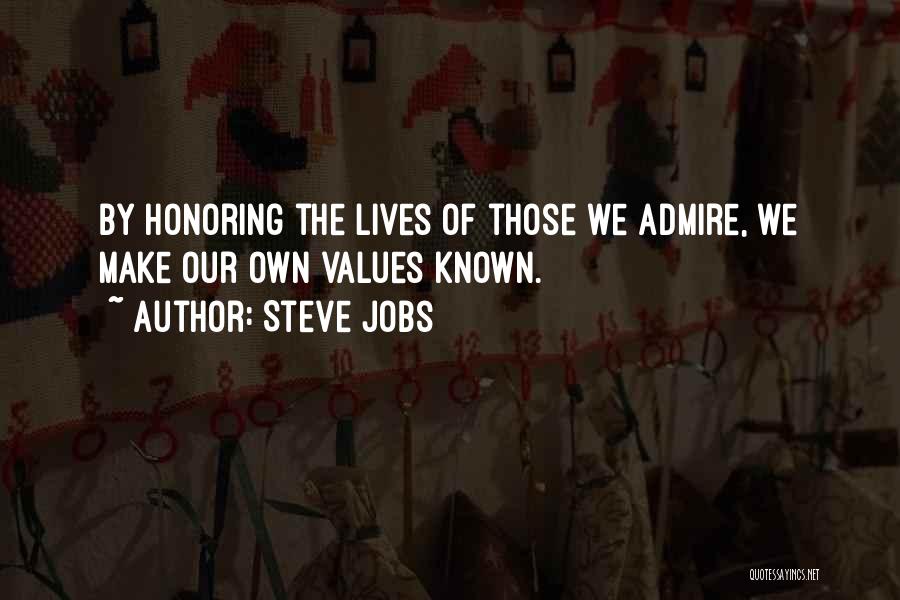 Steve Jobs Quotes: By Honoring The Lives Of Those We Admire, We Make Our Own Values Known.