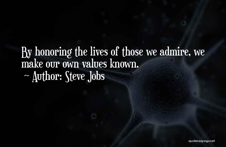 Steve Jobs Quotes: By Honoring The Lives Of Those We Admire, We Make Our Own Values Known.