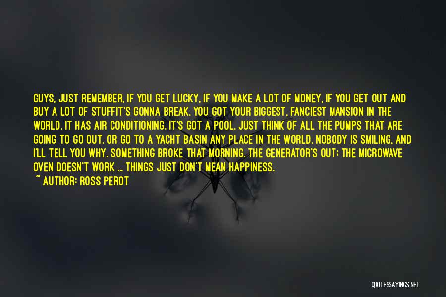 Ross Perot Quotes: Guys, Just Remember, If You Get Lucky, If You Make A Lot Of Money, If You Get Out And Buy