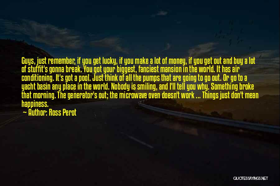 Ross Perot Quotes: Guys, Just Remember, If You Get Lucky, If You Make A Lot Of Money, If You Get Out And Buy
